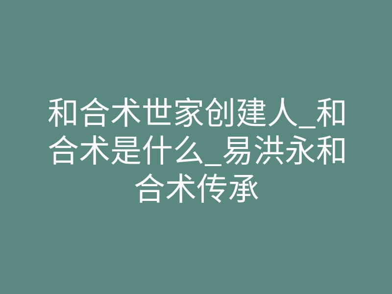 和合术世家创建人_和合术是什么_易洪永和合术传承