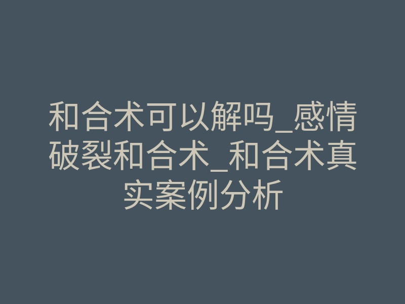 和合术可以解吗_感情破裂和合术_和合术真实案例分析