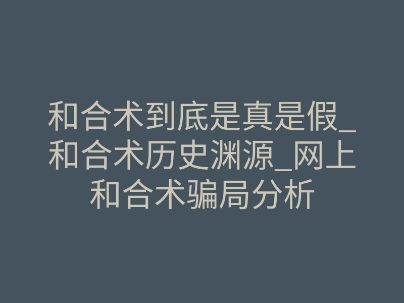 和合术到底是真是假_和合术历史渊源_网上和合术骗局分析