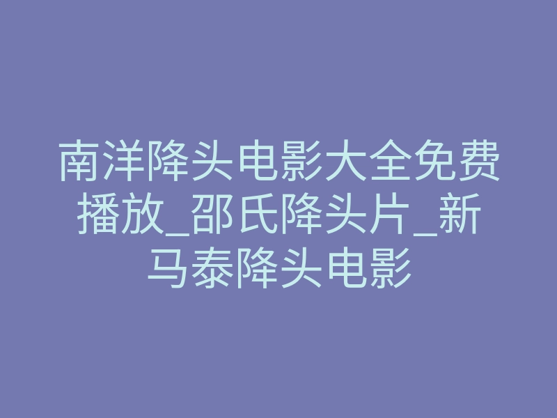 南洋降头电影大全免费播放_邵氏降头片_新马泰降头电影