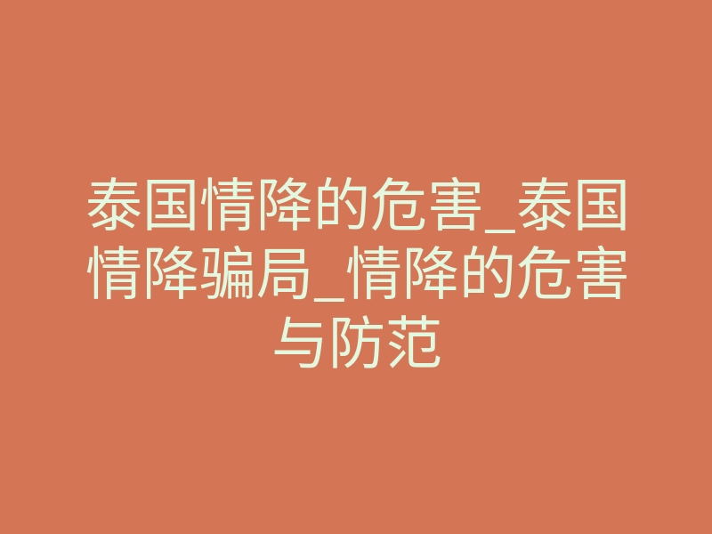 泰国情降的危害_泰国情降骗局_情降的危害与防范