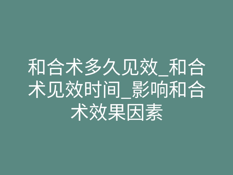 和合术多久见效_和合术见效时间_影响和合术效果因素