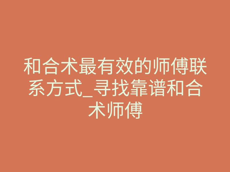 和合术最有效的师傅联系方式_寻找靠谱和合术师傅