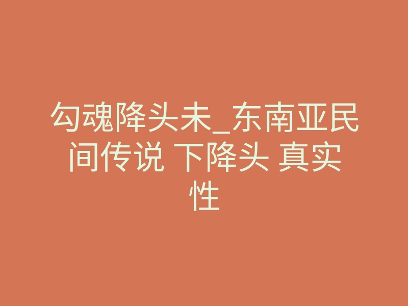 勾魂降头未_东南亚民间传说 下降头 真实性