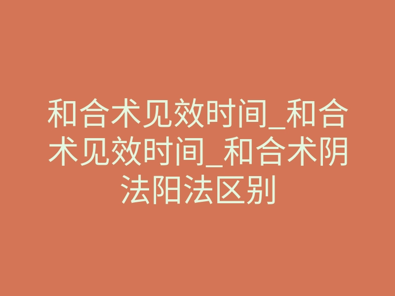 和合术见效时间_和合术见效时间_和合术阴法阳法区别