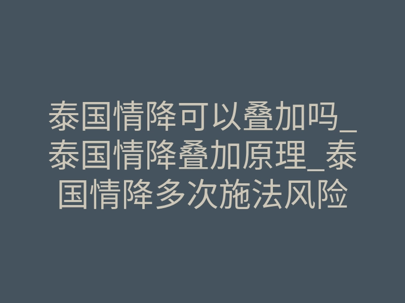 泰国情降可以叠加吗_泰国情降叠加原理_泰国情降多次施法风险