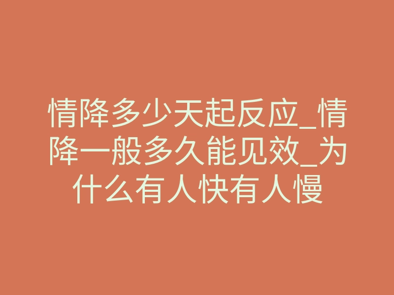 情降多少天起反应_情降一般多久能见效_为什么有人快有人慢