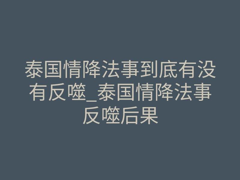 泰国情降法事到底有没有反噬_泰国情降法事反噬后果