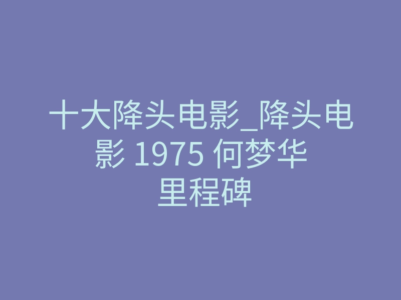 十大降头电影_降头电影 1975 何梦华 里程碑