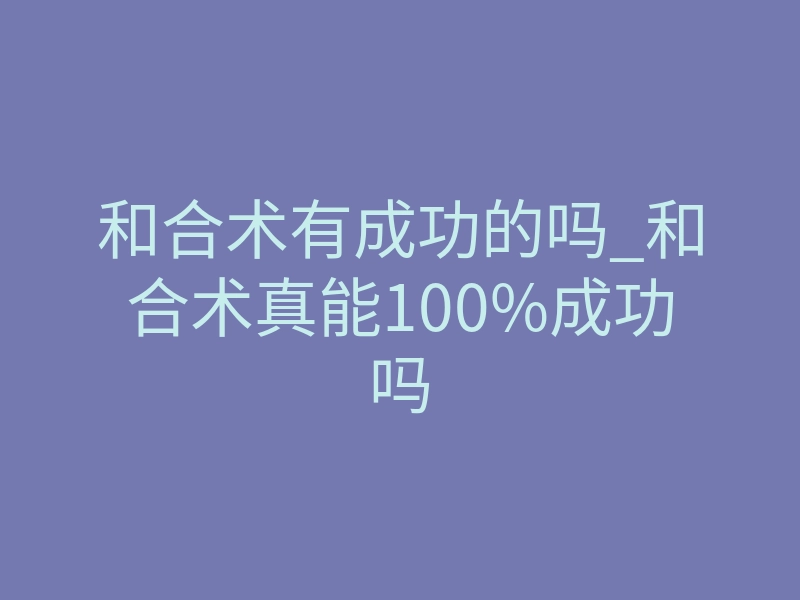 和合术有成功的吗_和合术真能100%成功吗