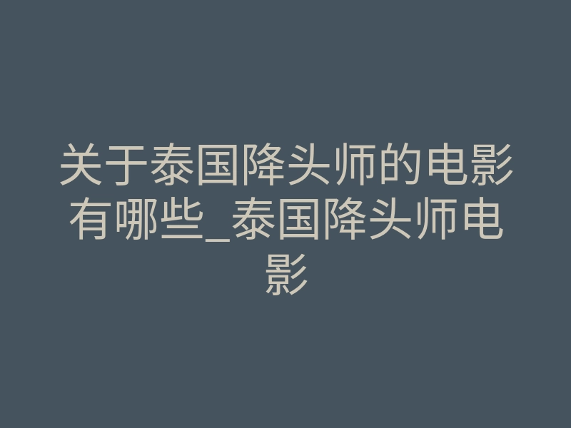 关于泰国降头师的电影有哪些_泰国降头师电影