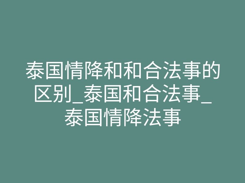 泰国情降和和合法事的区别_泰国和合法事_泰国情降法事
