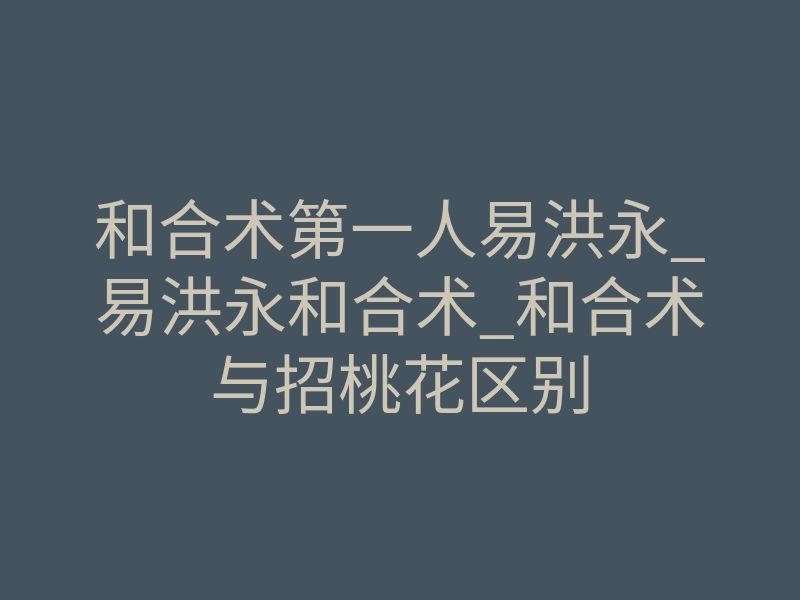 和合术第一人易洪永_易洪永和合术_和合术与招桃花区别