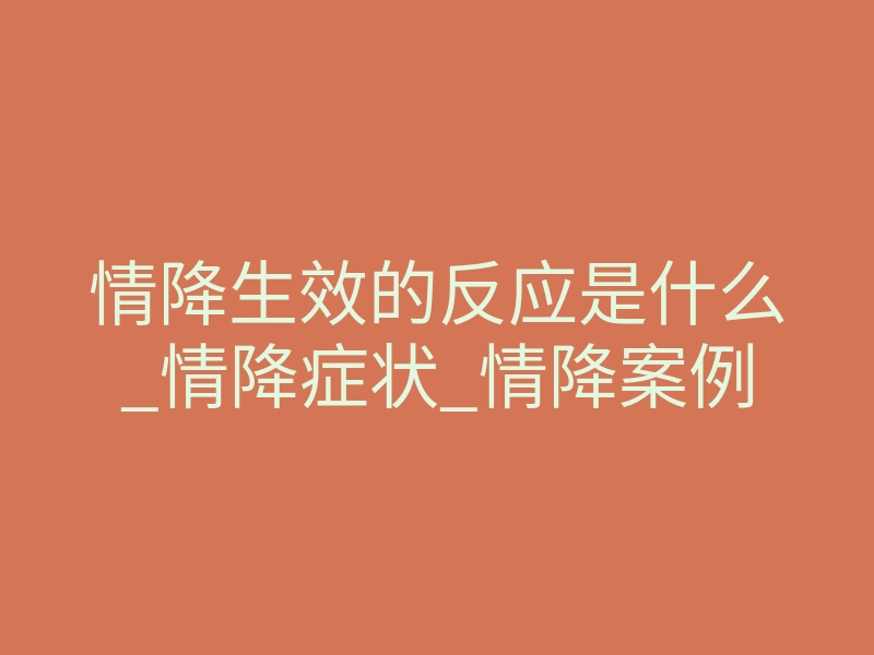 情降生效的反应是什么_情降症状_情降案例