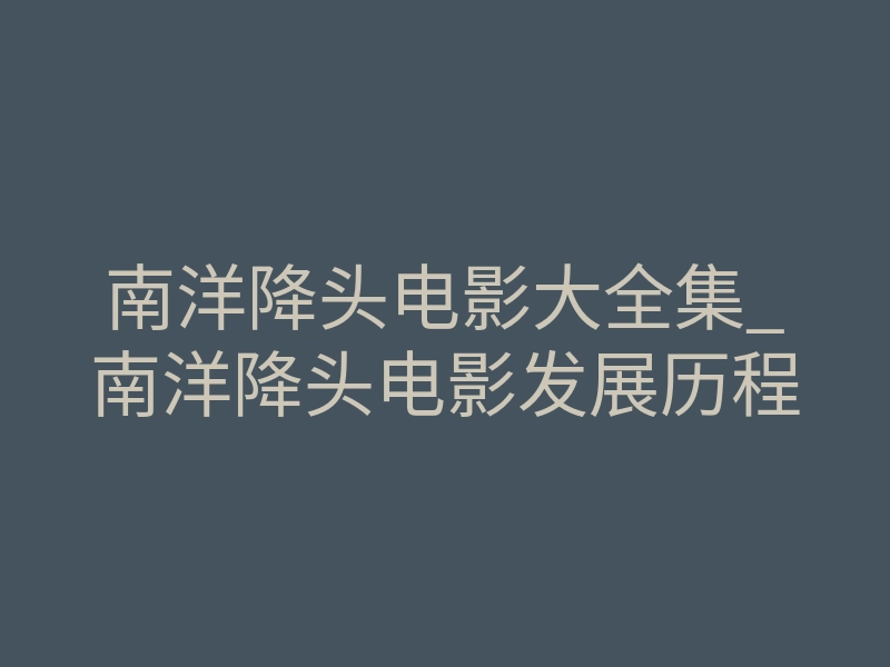 南洋降头电影大全集_南洋降头电影发展历程
