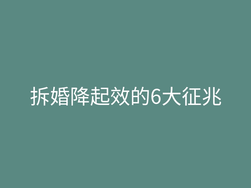 拆婚降起效的6大征兆
