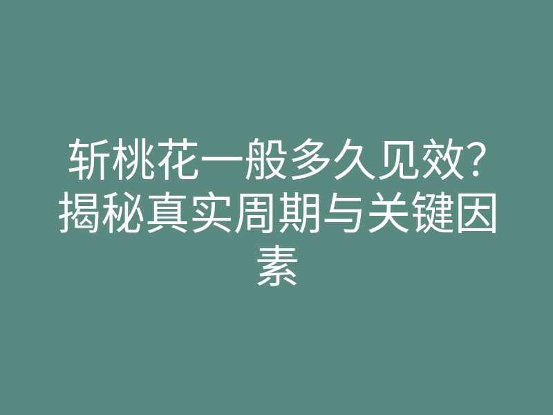 斩桃花一般多久见效?揭秘真实周期与关键因素