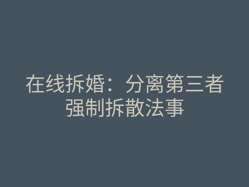在线拆婚:分离第三者强制拆散法事