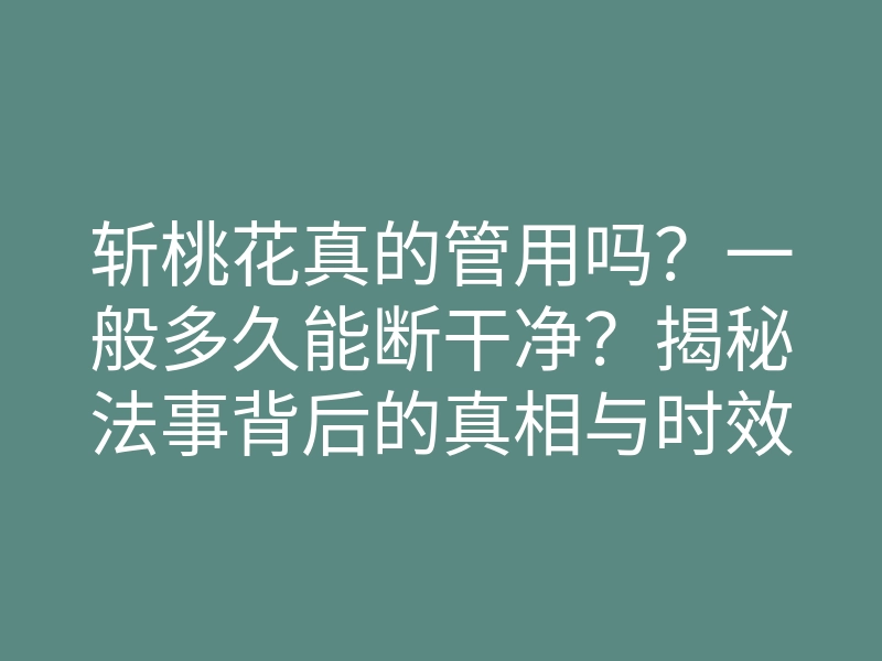 斩桃花真的管用吗?一般多久能断干净?揭秘法事背后的真相与时效
