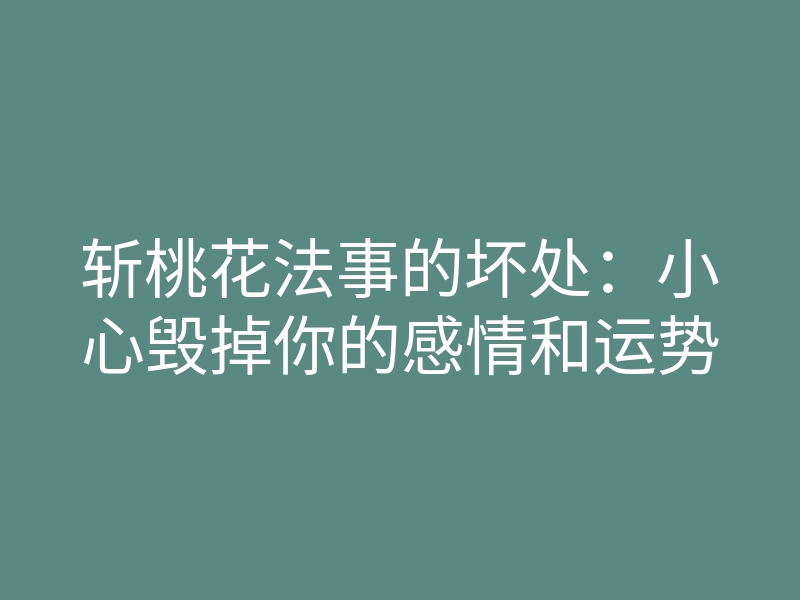 斩桃花法事的坏处：小心毁掉你的感情和运势