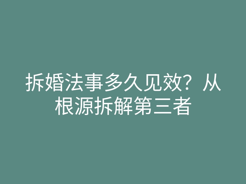 拆婚法事多久见效?从根源拆解第三者