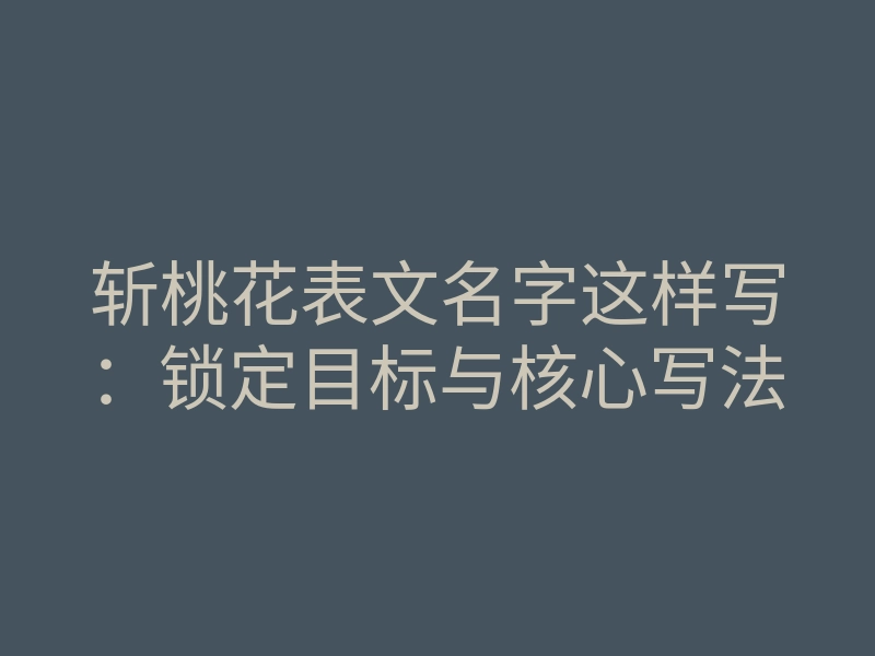 斩桃花表文名字这样写:锁定目标与核心写法
