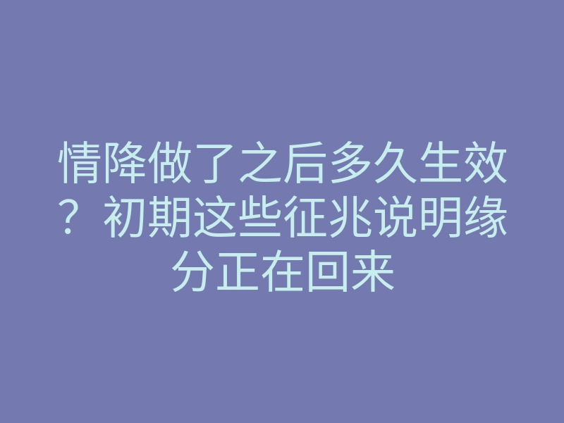 情降做了之后多久生效?初期这些征兆说明缘分正在回来