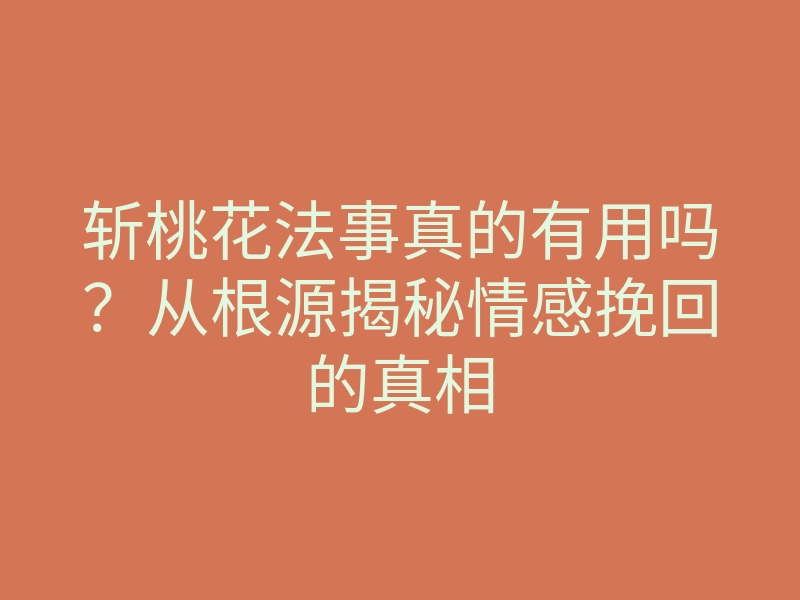 斩桃花法事真的有用吗？从根源揭秘情感挽回的真相