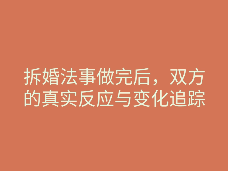 拆婚法事做完后,双方的真实反应与变化追踪