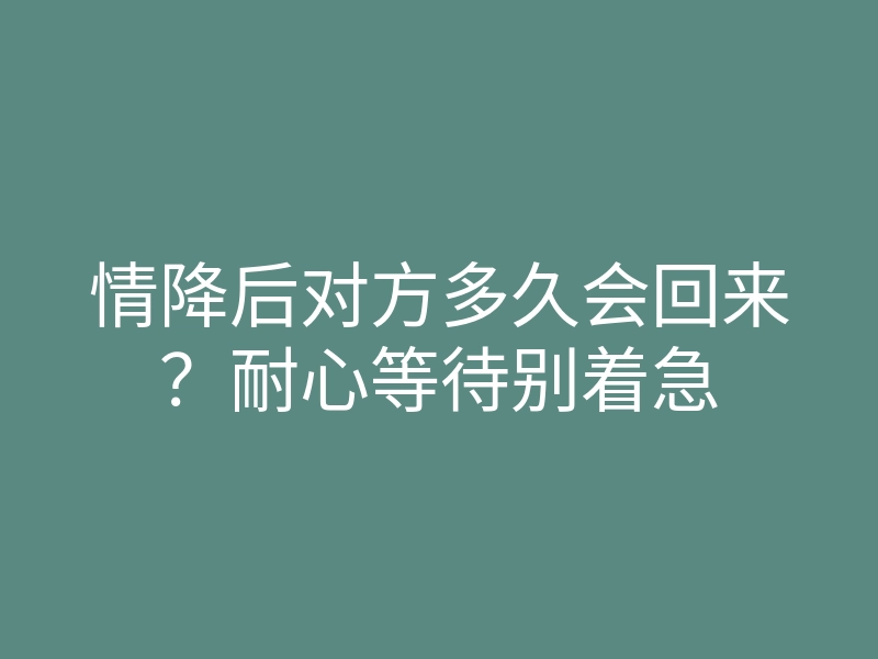 情降后对方多久会回来?耐心等待别着急