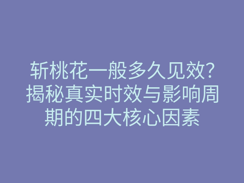 斩桃花一般多久见效?揭秘真实时效与影响周期的四大核心因素