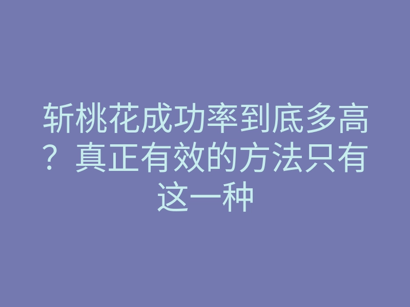 斩桃花成功率到底多高？真正有效的方法只有这一种