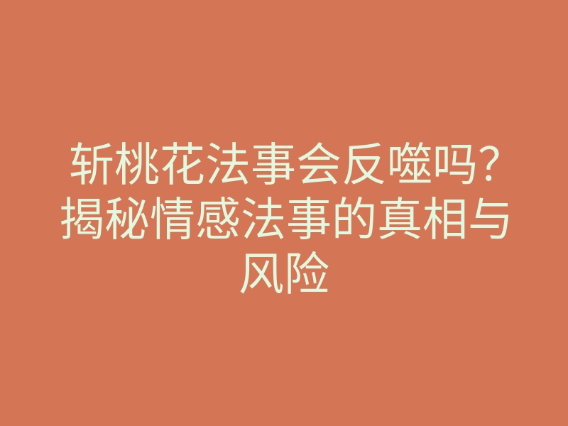 斩桃花法事会反噬吗?揭秘情感法事的真相与风险