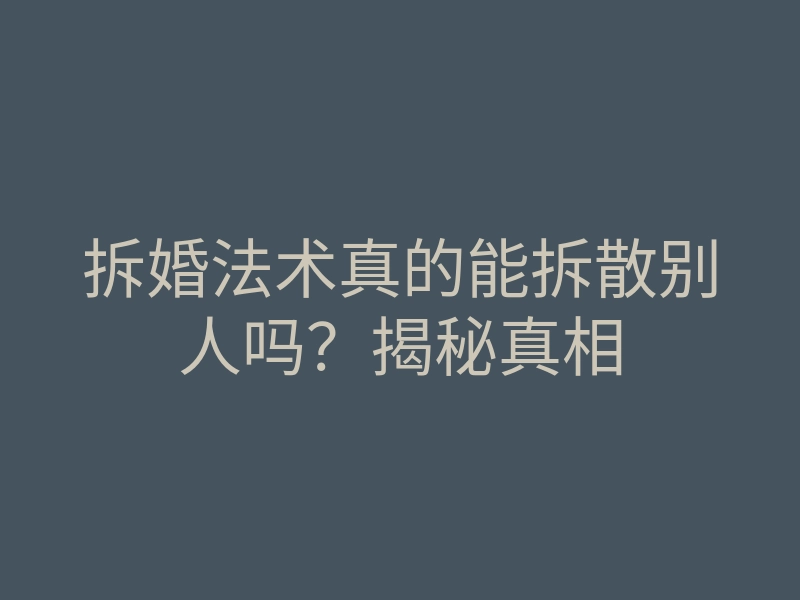 拆婚法术真的能拆散别人吗?揭秘真相