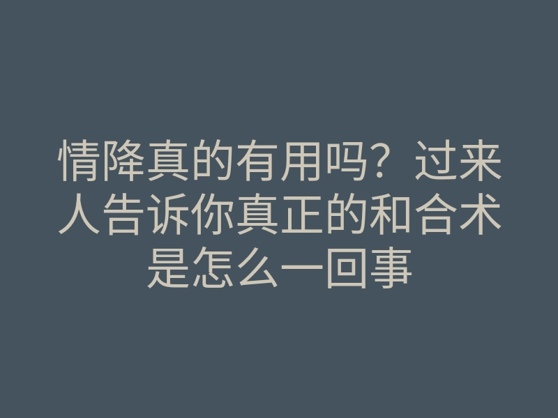 情降真的有用吗？过来人告诉你真正的和合术是怎么一回事