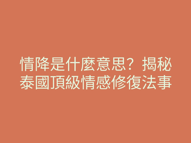 情降是什麼意思?揭秘泰國頂級情感修復法事