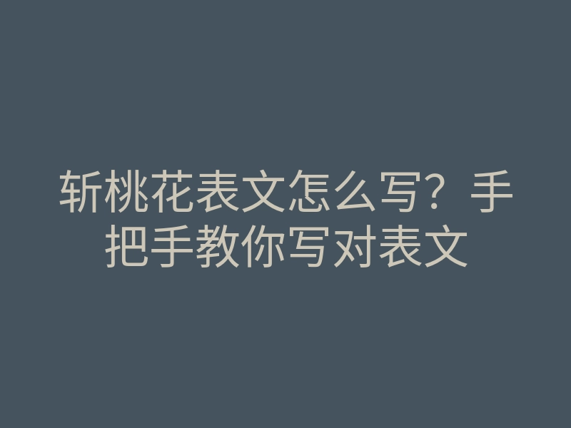 斩桃花表文怎么写?手把手教你写对表文