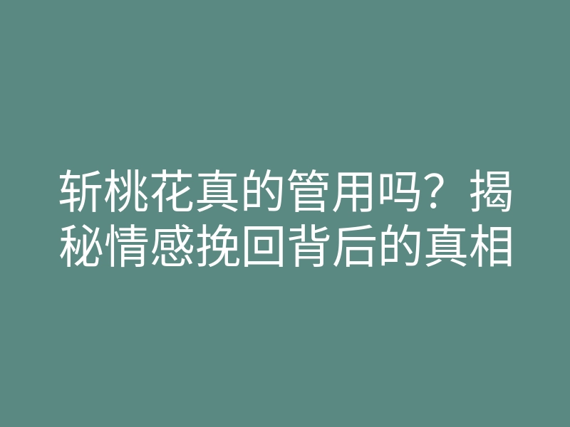斩桃花真的管用吗?揭秘情感挽回背后的真相