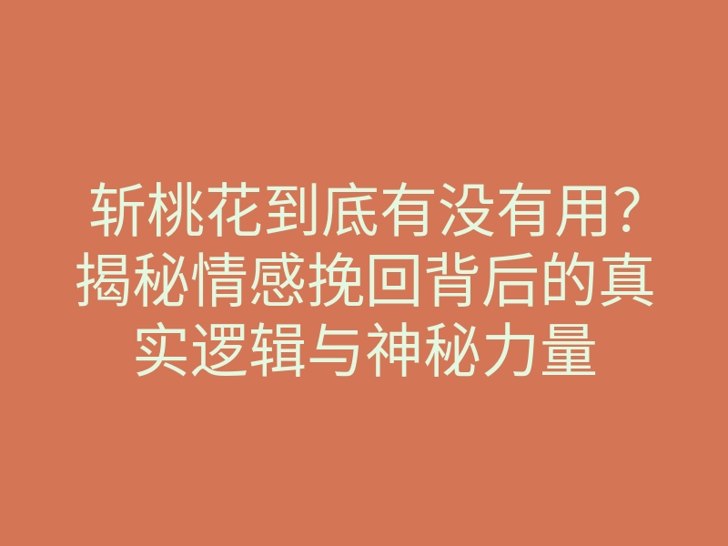 斩桃花到底有没有用?揭秘情感挽回背后的真实逻辑与神秘力量