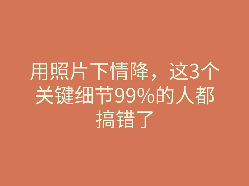 用照片下情降,这3个关键细节99%的人都搞错了