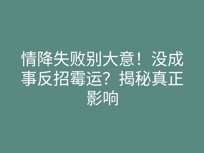 情降失败别大意！没成事反招霉运？揭秘真正影响