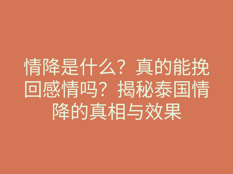 情降是什么？真的能挽回感情吗？揭秘泰国情降的真相与效果