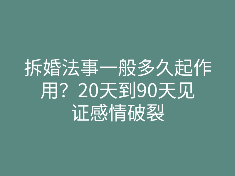拆婚法事一般多久起作用?20天到90天见证感情破裂