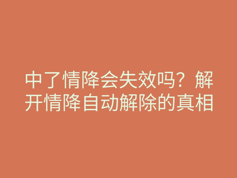 中了情降会失效吗?解开情降自动解除的真相