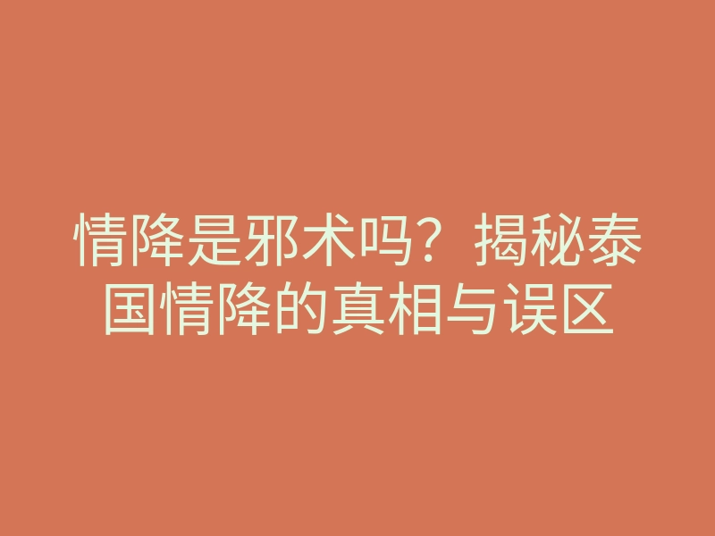 情降是邪术吗?揭秘泰国情降的真相与误区