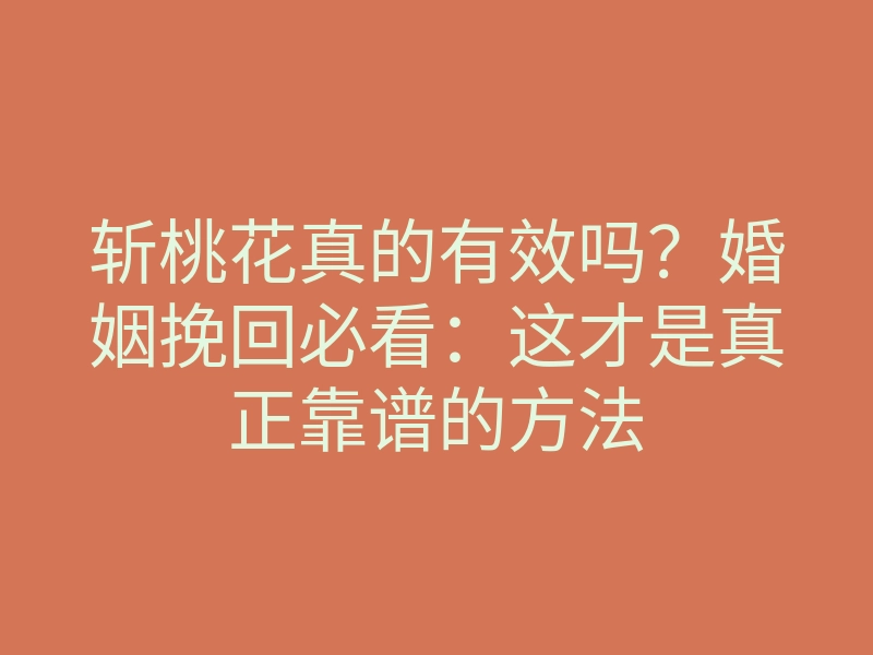 斩桃花真的有效吗?婚姻挽回必看:这才是真正靠谱的方法