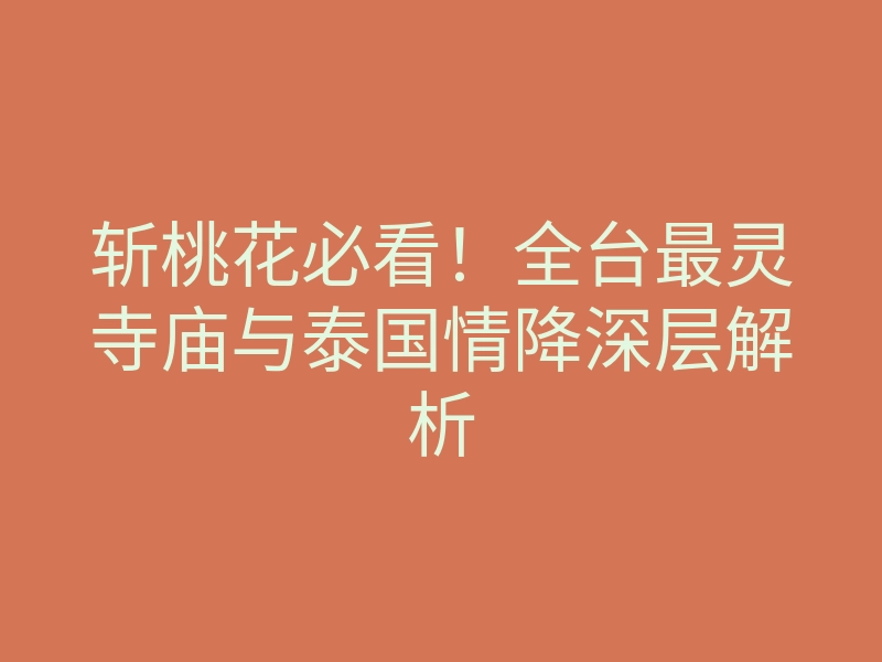 斩桃花必看!全台最灵寺庙与泰国情降深层解析