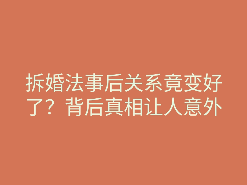 拆婚法事后关系竟变好了?背后真相让人意外