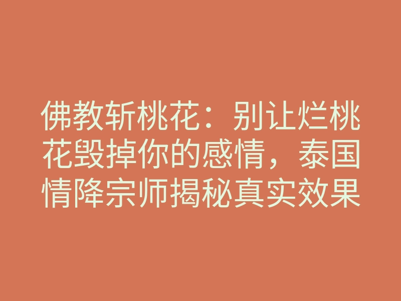 佛教斩桃花:别让烂桃花毁掉你的感情,泰国情降宗师揭秘真实效果