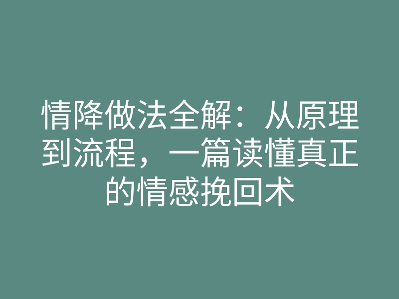 情降做法全解:从原理到流程,一篇读懂真正的情感挽回术